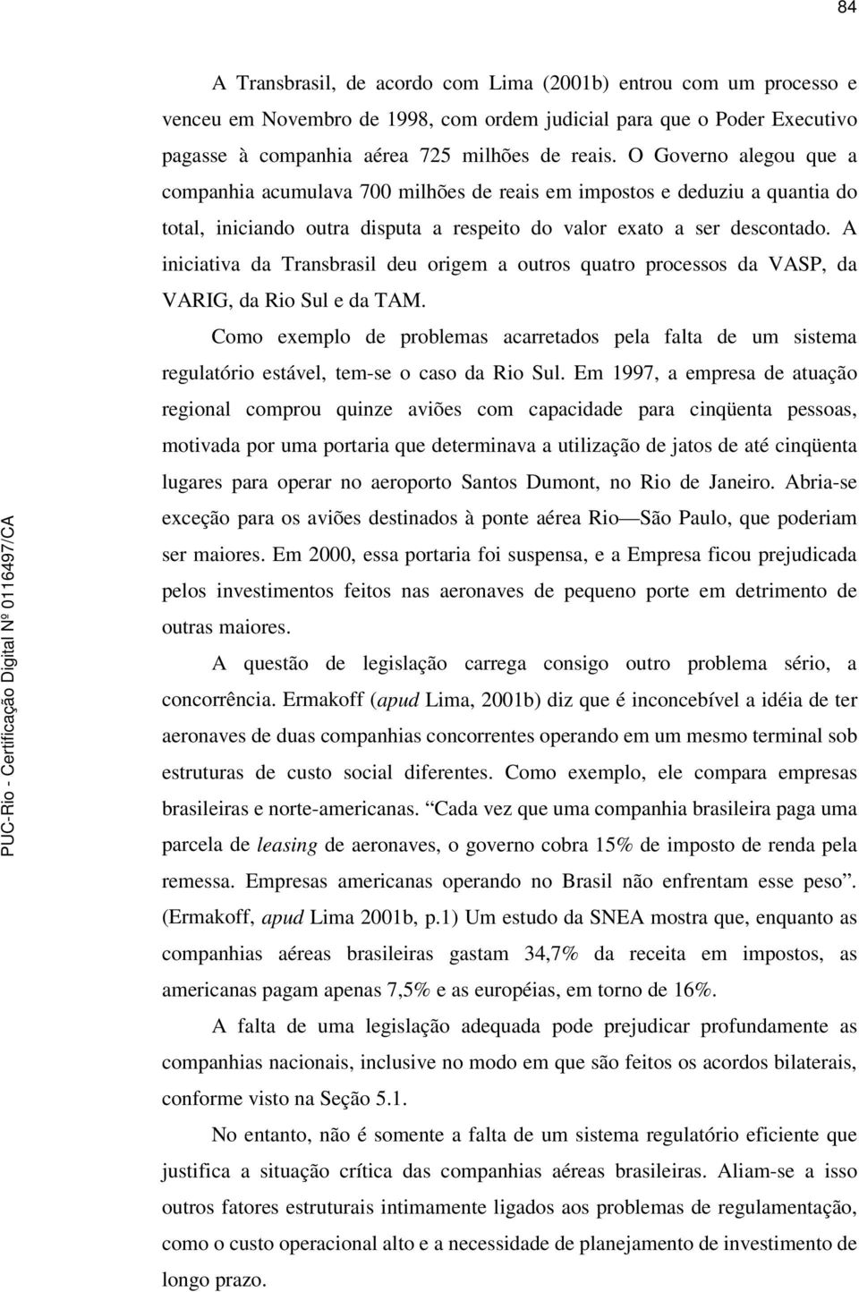 A iniciativa da Transbrasil deu origem a outros quatro processos da VASP, da VARIG, da Rio Sul e da TAM.