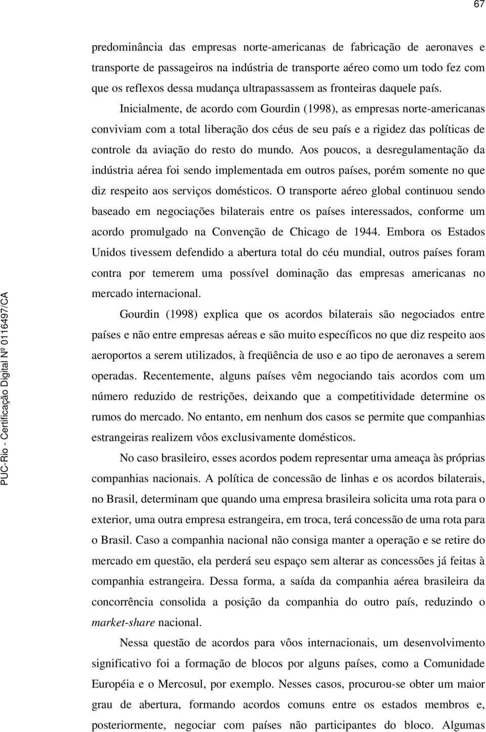 Inicialmente, de acordo com Gourdin (1998), as empresas norte-americanas conviviam com a total liberação dos céus de seu país e a rigidez das políticas de controle da aviação do resto do mundo.