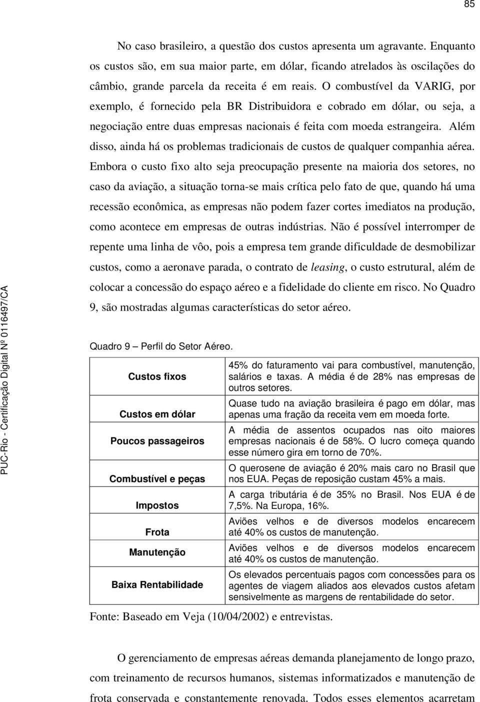 O combustível da VARIG, por exemplo, é fornecido pela BR Distribuidora e cobrado em dólar, ou seja, a negociação entre duas empresas nacionais é feita com moeda estrangeira.