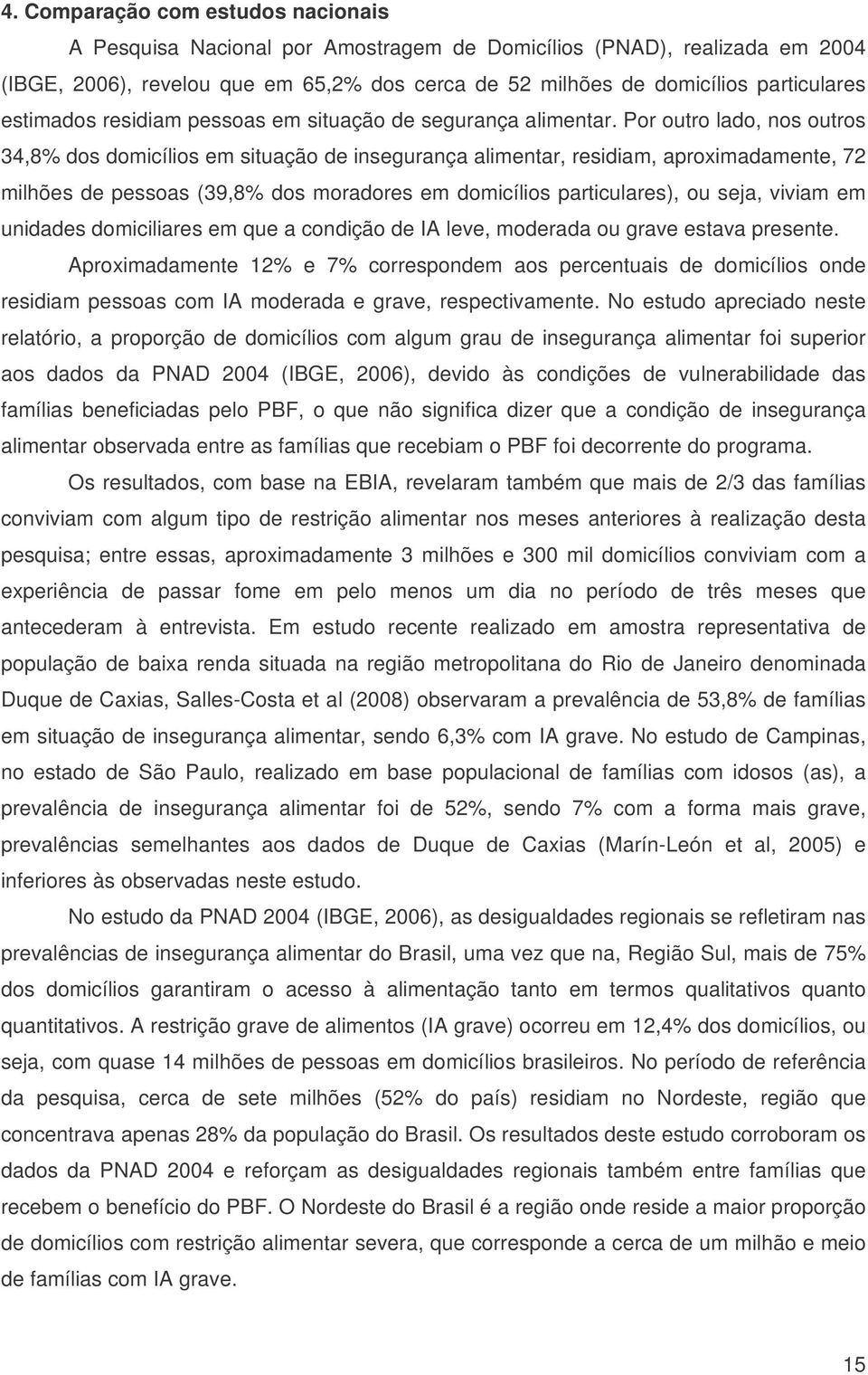 Por outro lado, nos outros 34,8% dos domicílios em situação de insegurança alimentar, residiam, aproximadamente, 72 milhões de pessoas (39,8% dos moradores em domicílios particulares), ou seja,