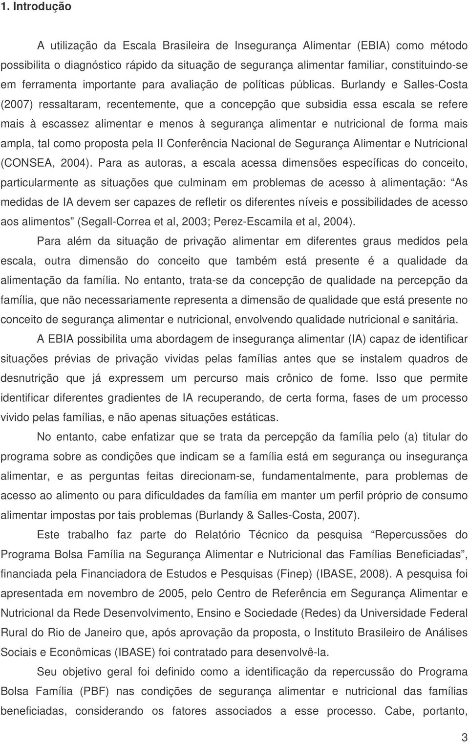 Burlandy e Salles-Costa (2007) ressaltaram, recentemente, que a concepção que subsidia essa escala se refere mais à escassez alimentar e menos à segurança alimentar e nutricional de forma mais ampla,