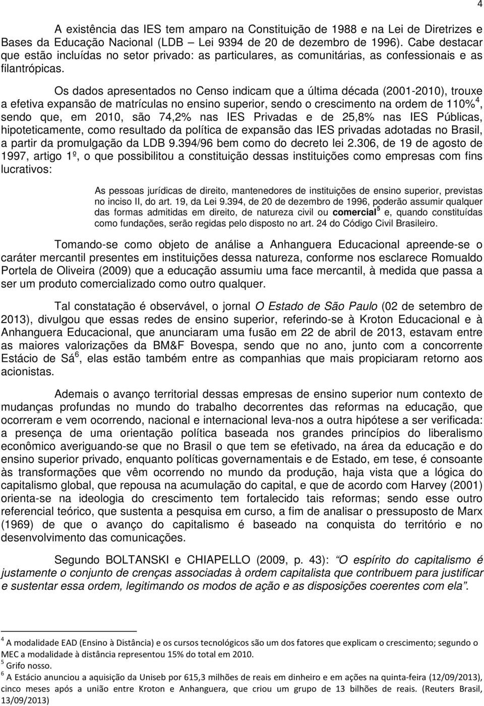 Os dados apresentados no Censo indicam que a última década (2001-2010), trouxe a efetiva expansão de matrículas no ensino superior, sendo o crescimento na ordem de 110% 4, sendo que, em 2010, são