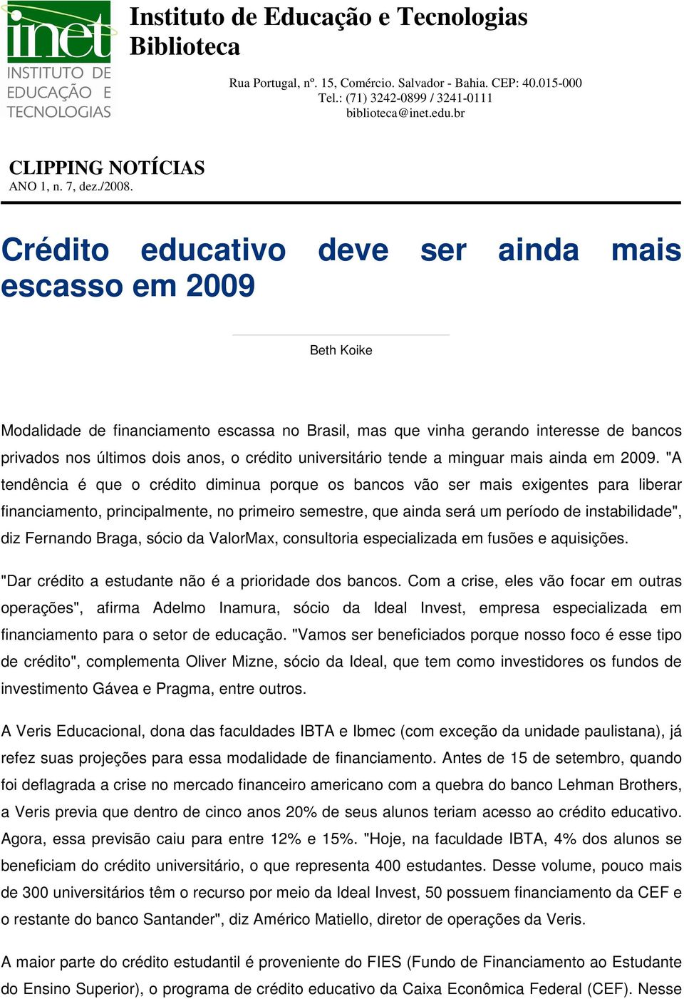 Crédito educativo deve ser ainda mais escasso em 2009 Beth Koike Modalidade de financiamento escassa no Brasil, mas que vinha gerando interesse de bancos privados nos últimos dois anos, o crédito