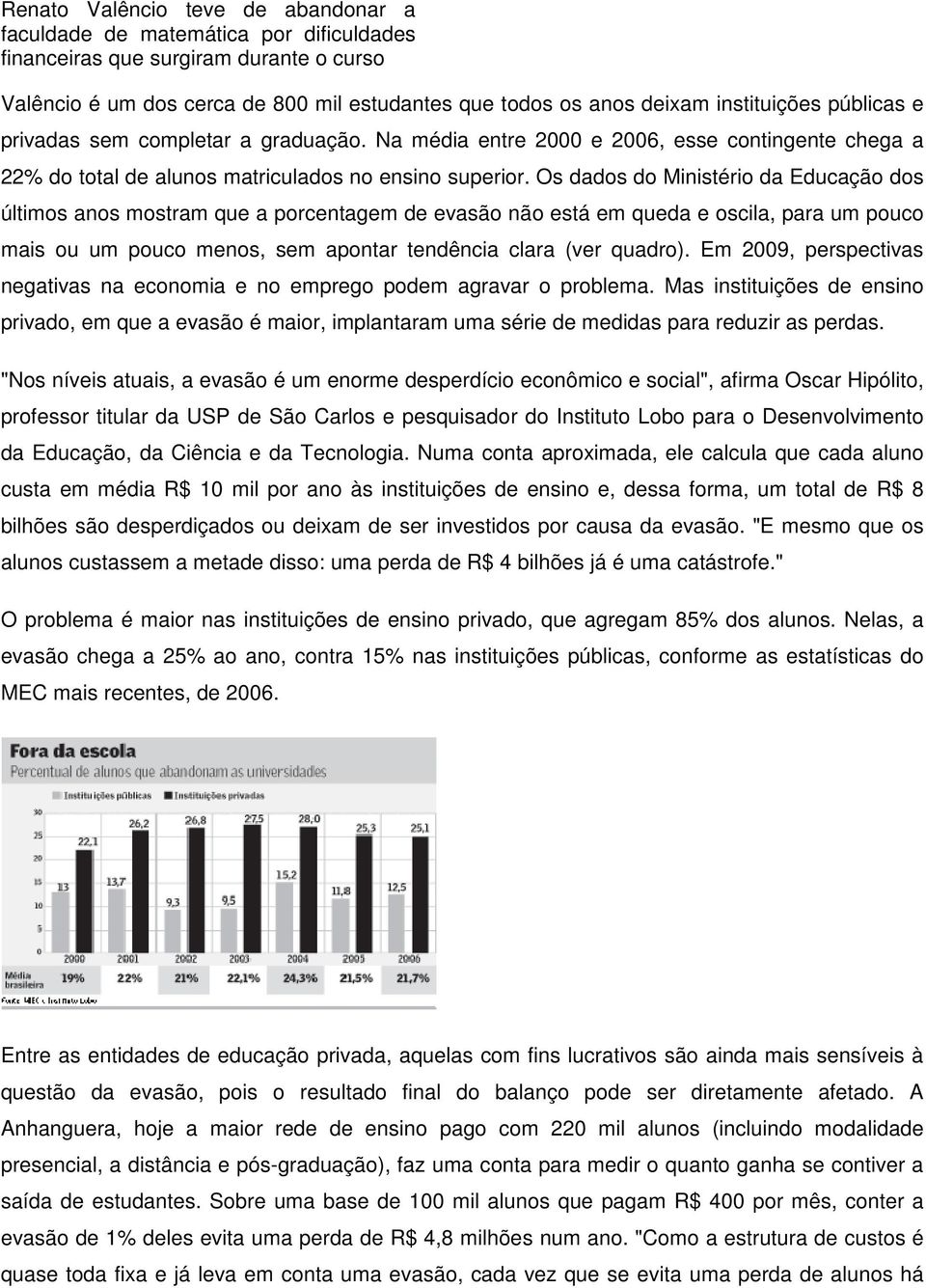 Os dados do Ministério da Educação dos últimos anos mostram que a porcentagem de evasão não está em queda e oscila, para um pouco mais ou um pouco menos, sem apontar tendência clara (ver quadro).