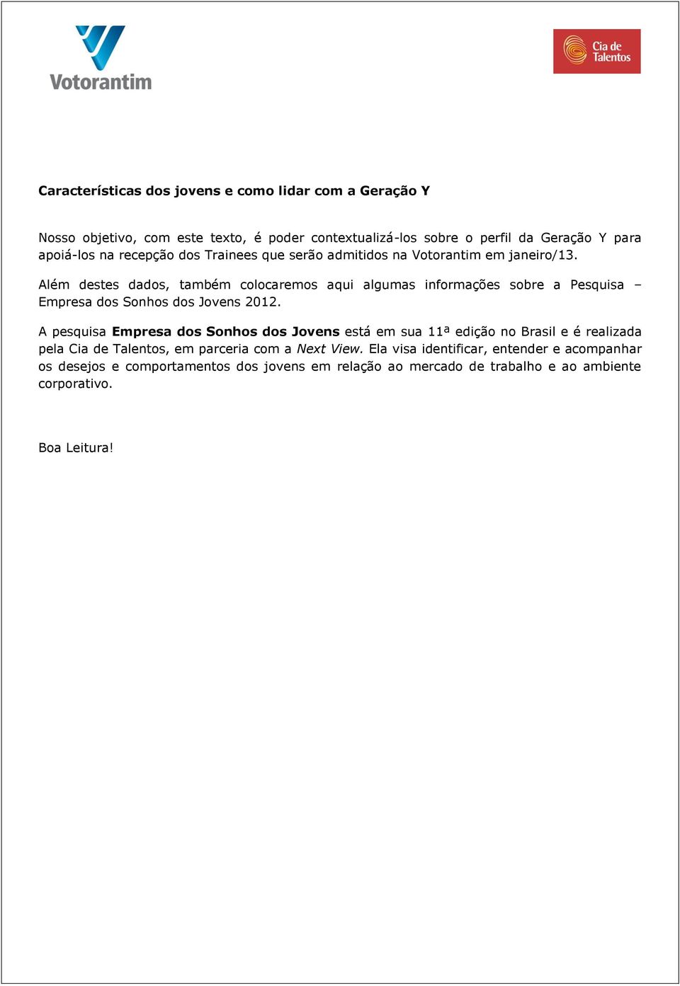 Além destes dados, também colocaremos aqui algumas informações sobre a Pesquisa Empresa dos Sonhos dos Jovens 2012.