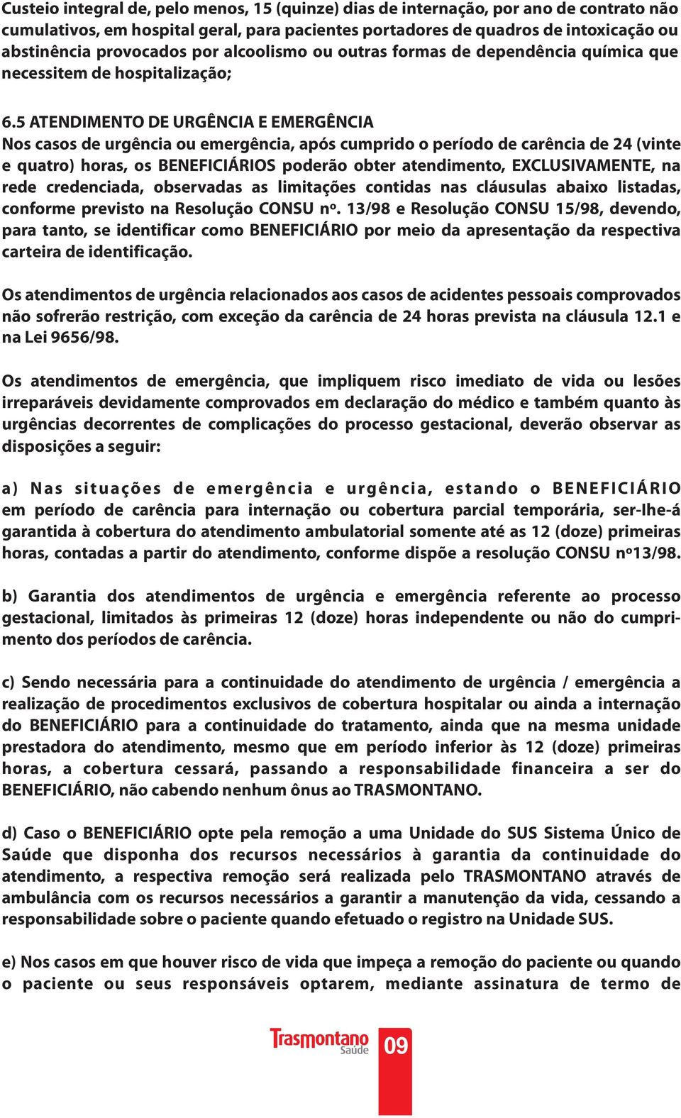 5 ATENDIMENTO DE URGÊNCIA E EMERGÊNCIA Nos casos de urgência ou emergência, após cumprido o período de carência de 24 (vinte e quatro) horas, os BENEFICIÁRIOS poderão obter atendimento,