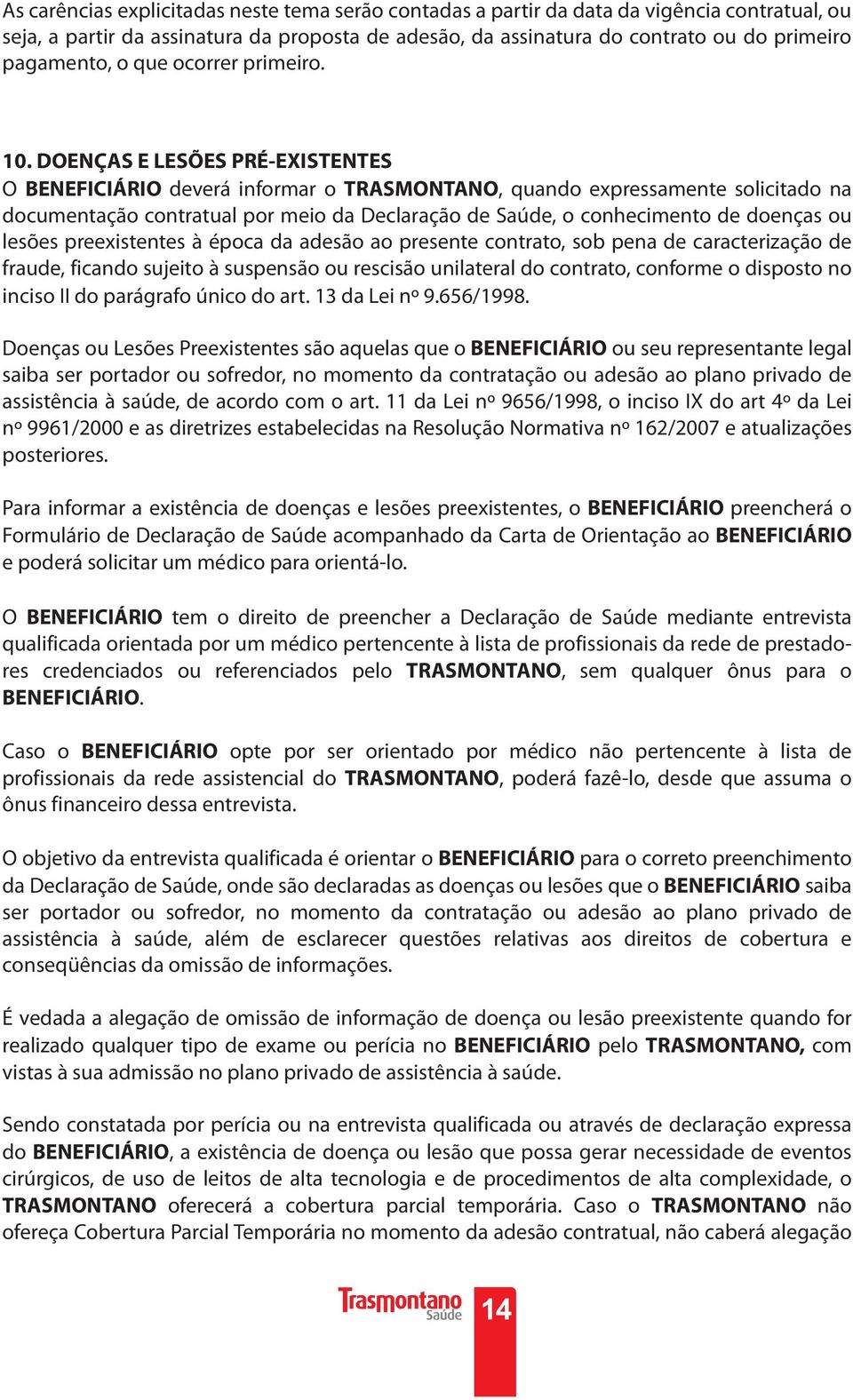 DOENÇAS E LESÕES PRÉ-EXISTENTES O BENEFICIÁRIO deverá informar o TRASMONTANO, quando expressamente solicitado na documentação contratual por meio da Declaração de Saúde, o conhecimento de doenças ou