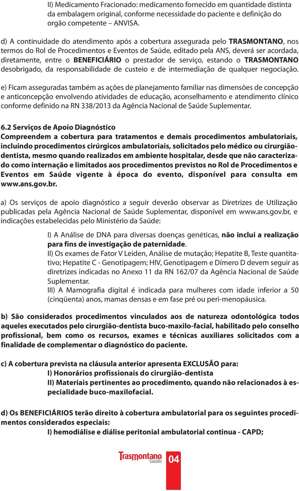 BENEFICIÁRIO o prestador de serviço, estando o TRASMONTANO desobrigado, da responsabilidade de custeio e de intermediação de qualquer negociação.