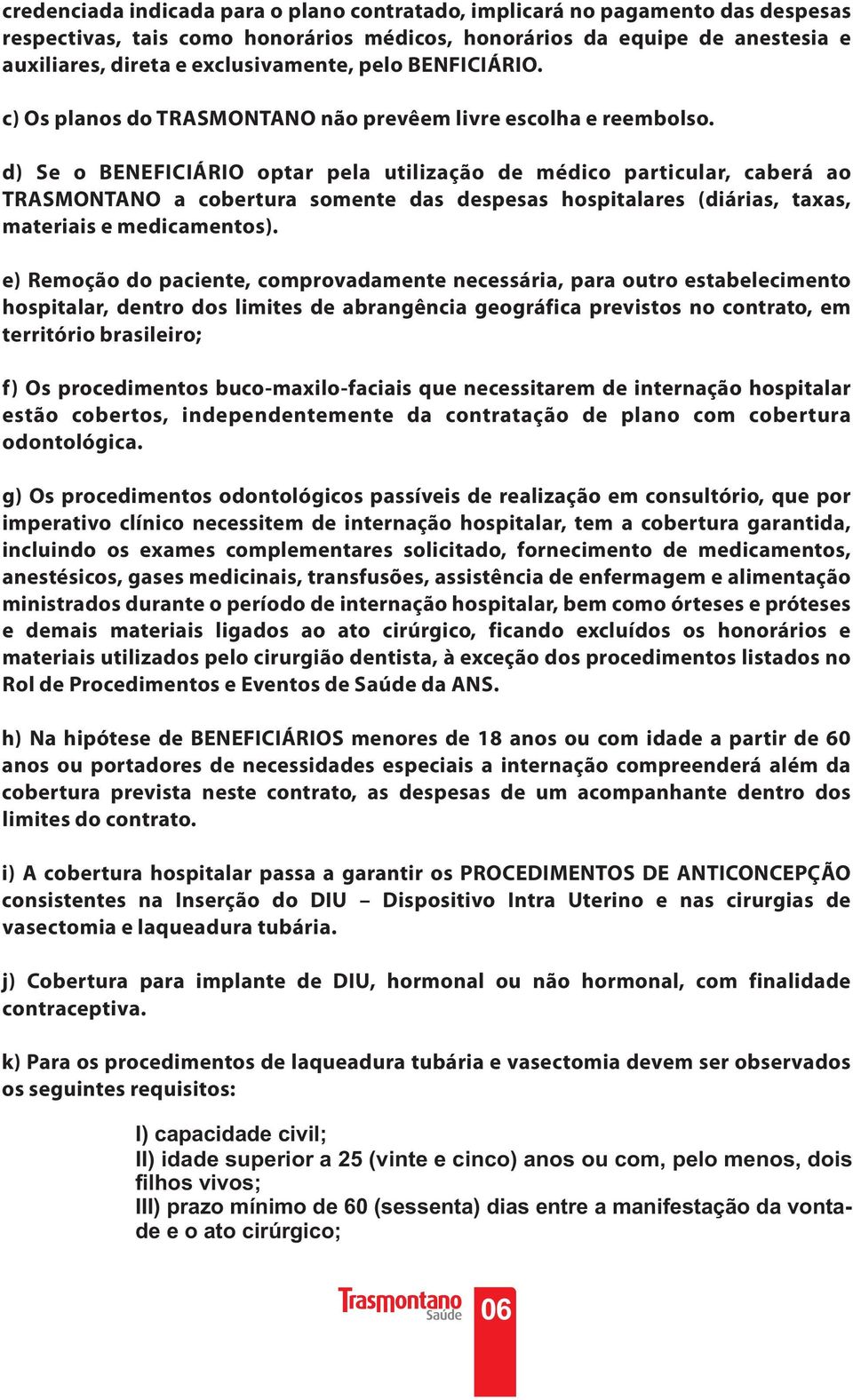 d) Se o BENEFICIÁRIO optar pela utilização de médico particular, caberá ao TRASMONTANO a cobertura somente das despesas hospitalares (diárias, taxas, materiais e medicamentos).