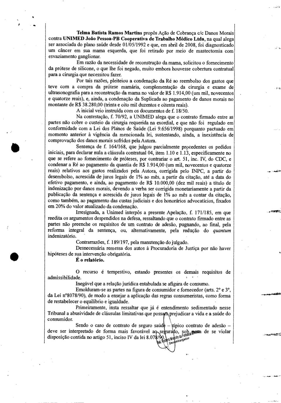 Em razão da necessidade de reconstrução da mama, solicitou o fornecimento da prótese de silicone, o que lhe foi negado, muito embora houvesse cobertura contratual para a cirurgia que necessitou fazer.