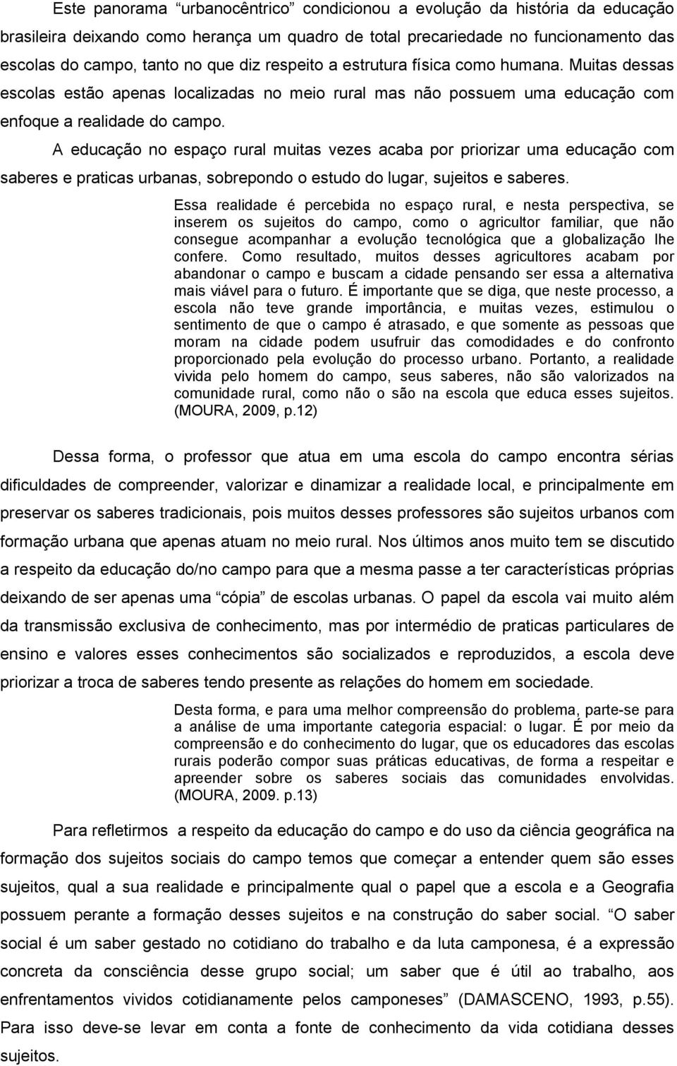 A educação no espaço rural muitas vezes acaba por priorizar uma educação com saberes e praticas urbanas, sobrepondo o estudo do lugar, sujeitos e saberes.