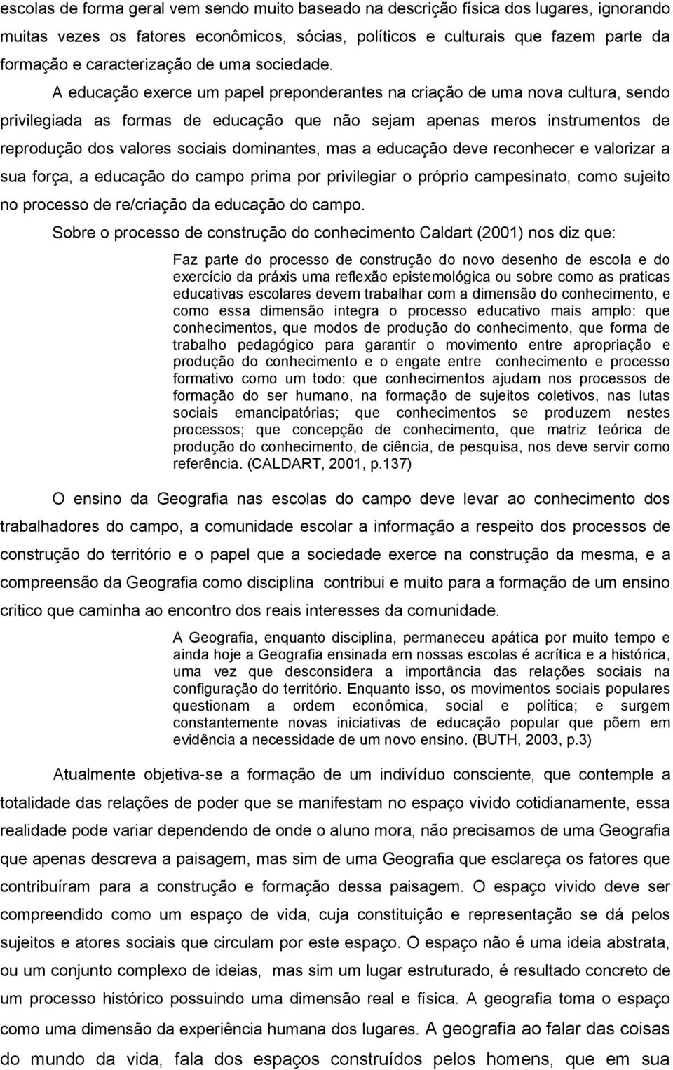 A educação exerce um papel preponderantes na criação de uma nova cultura, sendo privilegiada as formas de educação que não sejam apenas meros instrumentos de reprodução dos valores sociais