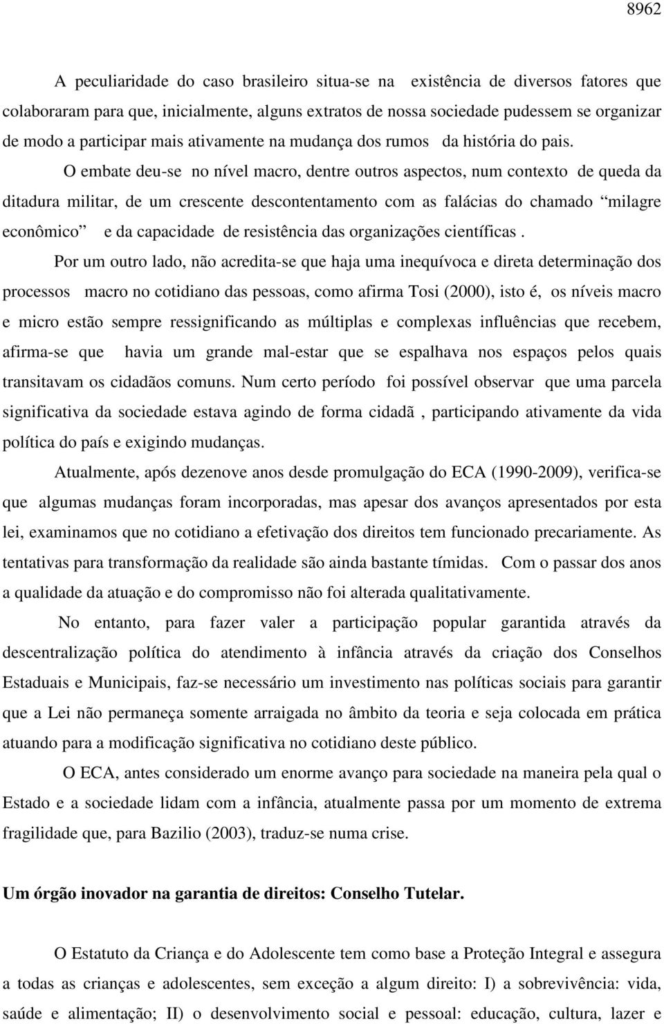 O embate deu-se no nível macro, dentre outros aspectos, num contexto de queda da ditadura militar, de um crescente descontentamento com as falácias do chamado milagre econômico e da capacidade de