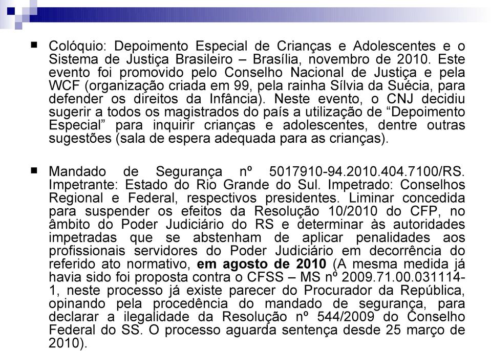 Neste evento, o CNJ decidiu sugerir a todos os magistrados do país a utilização de Depoimento Especial para inquirir crianças e adolescentes, dentre outras sugestões (sala de espera adequada para as