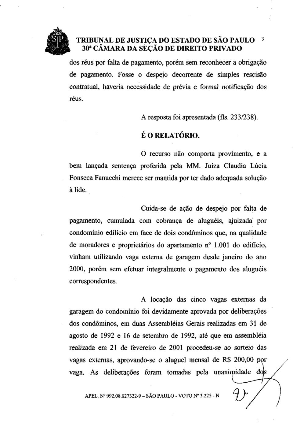 O recurso não comporta provimento, e a bem lançada sentença proferida pela MM. Juíza Claudia Lúcia Fonseca Fanucchi merece ser mantida por ter dado adequada solução à lide.