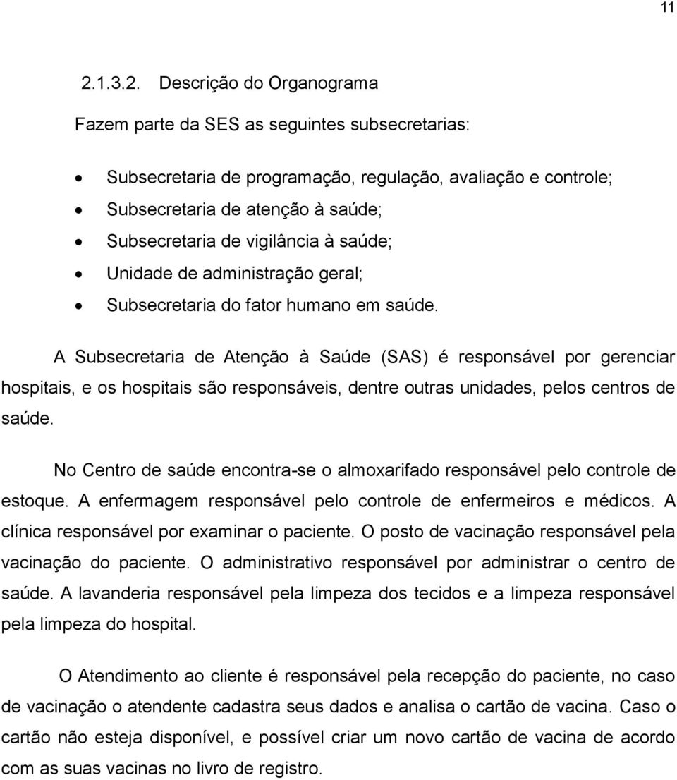 A Subsecretaria de Atenção à Saúde (SAS) é responsável por gerenciar hospitais, e os hospitais são responsáveis, dentre outras unidades, pelos centros de saúde.