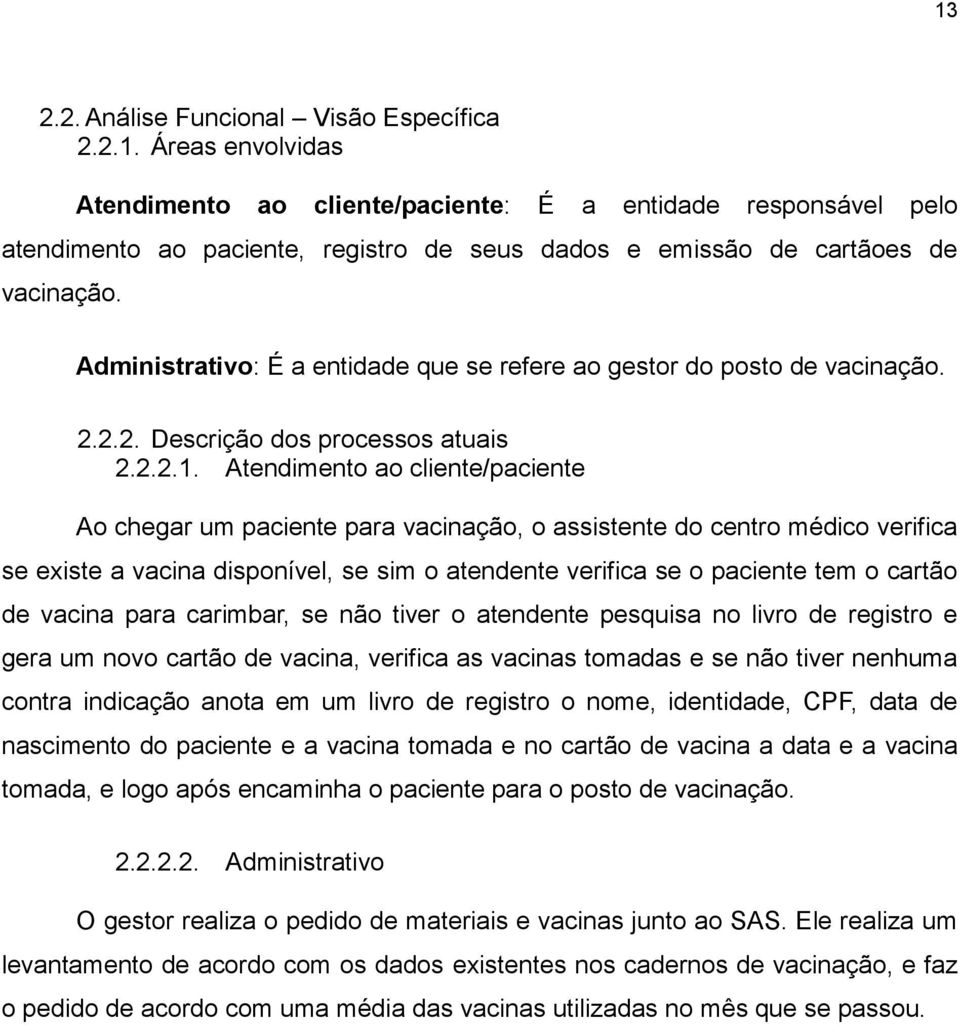 Atendimento ao cliente/paciente Ao chegar um paciente para vacinação, o assistente do centro médico verifica se existe a vacina disponível, se sim o atendente verifica se o paciente tem o cartão de