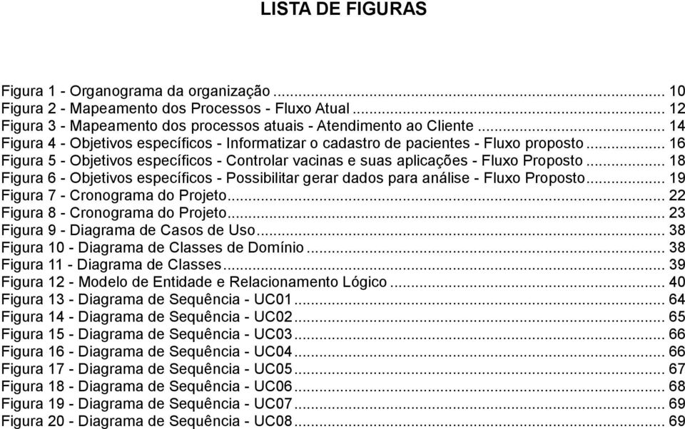 .. 18 Figura 6 - Objetivos específicos - Possibilitar gerar dados para análise - Fluxo Proposto... 19 Figura 7 - Cronograma do Projeto... 22 Figura 8 - Cronograma do Projeto.