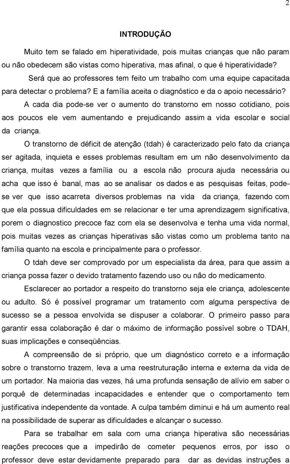 A cada dia pode-se ver o aumento do transtorno em nosso cotidiano, pois aos poucos ele vem aumentando e prejudicando assim a vida escolar e social da criança.