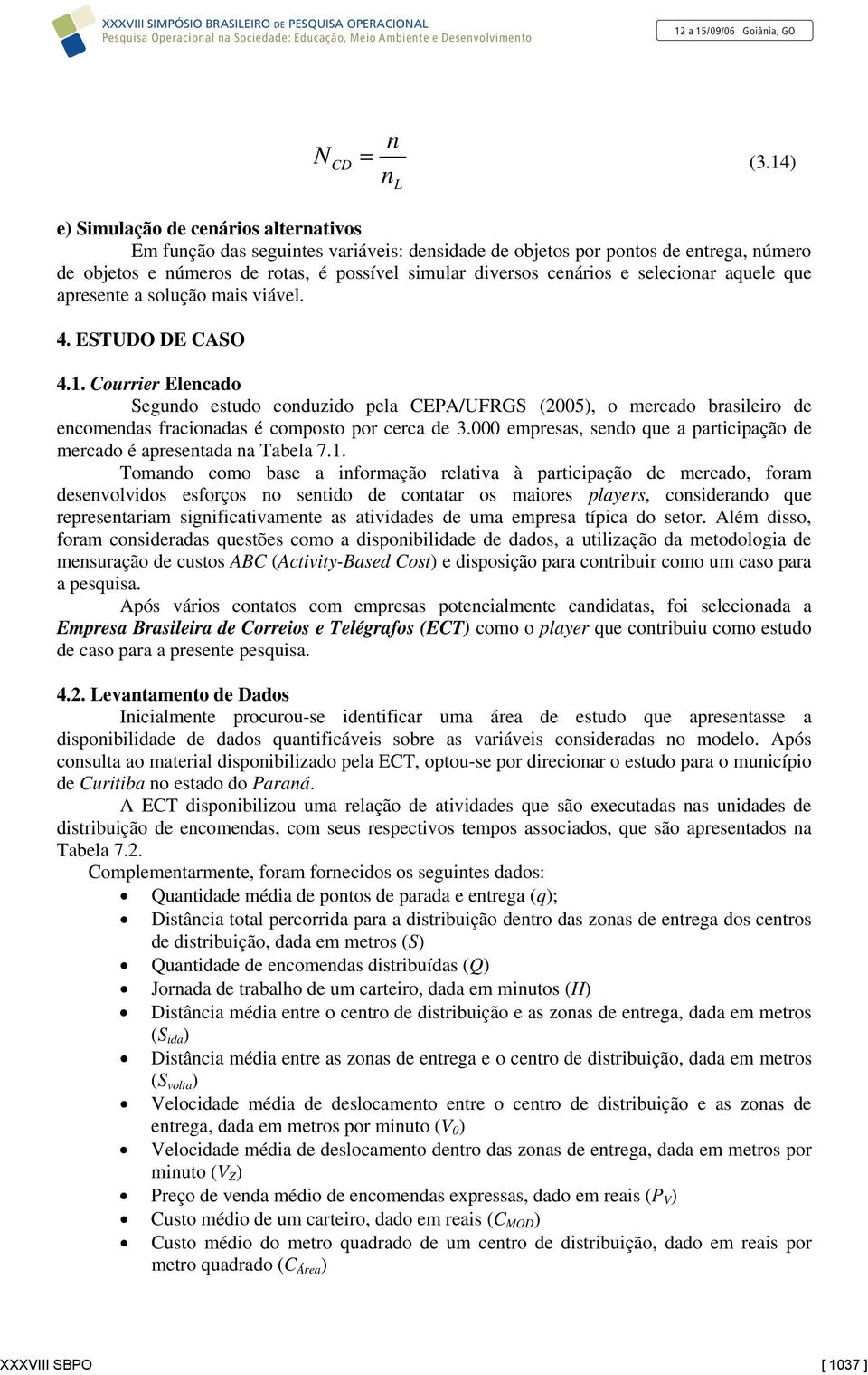 aquele que apresete a solução mais viável. 4. ESTUDO DE CASO 4.1. Courrier Elecado Segudo estudo coduzido pela CEPA/UFRGS (2005), o mercado brasileiro de ecomedas fracioadas é composto por cerca de 3.