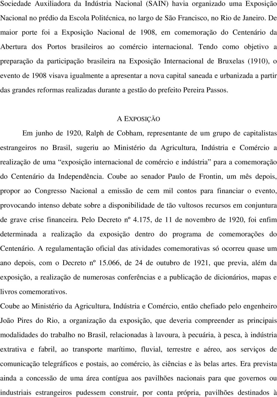 Tendo como objetivo a preparação da participação brasileira na Exposição Internacional de Bruxelas (1910), o evento de 1908 visava igualmente a apresentar a nova capital saneada e urbanizada a partir