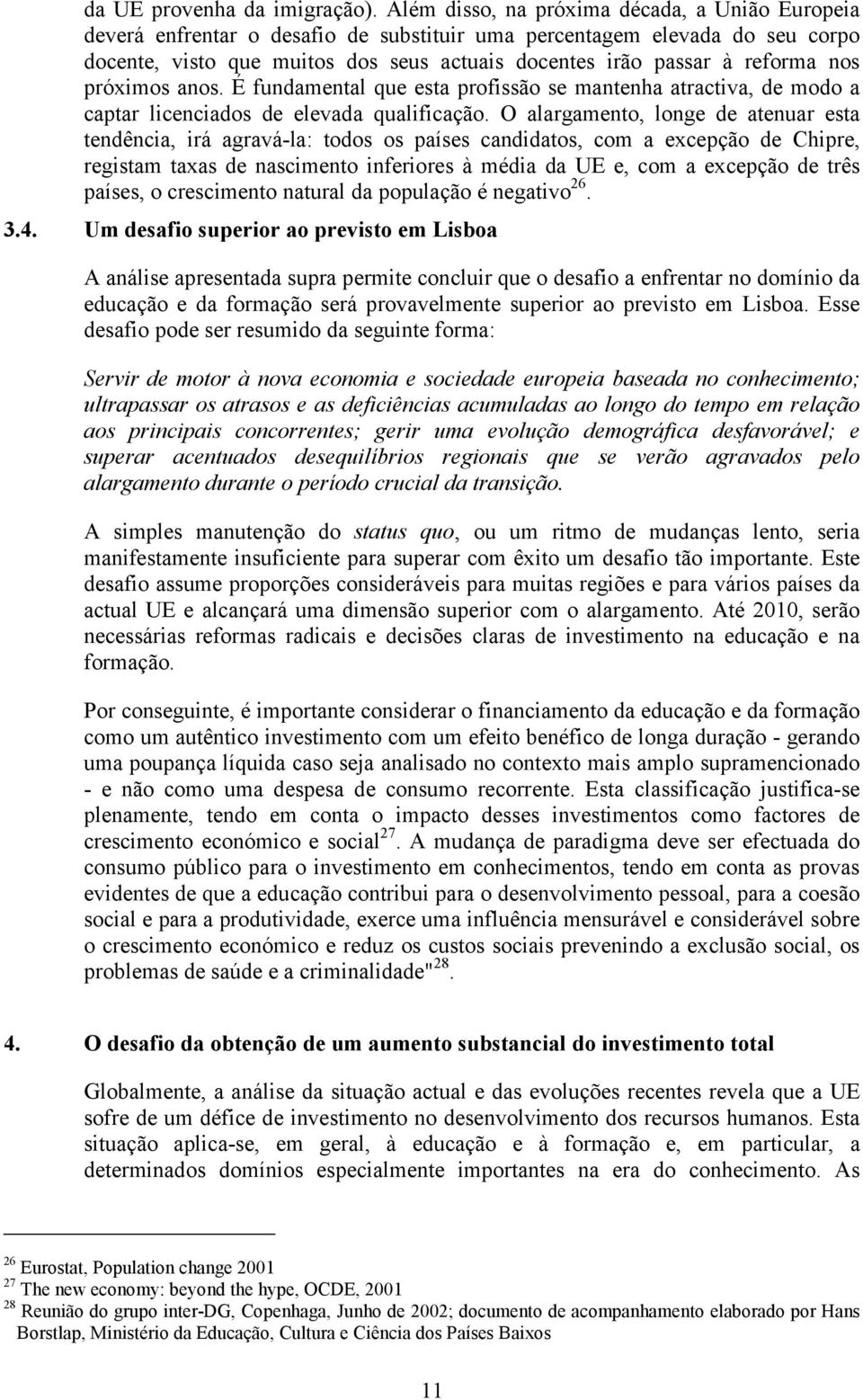 nos próximos anos. É fundamental que esta profissão se mantenha atractiva, de modo a captar licenciados de elevada qualificação.