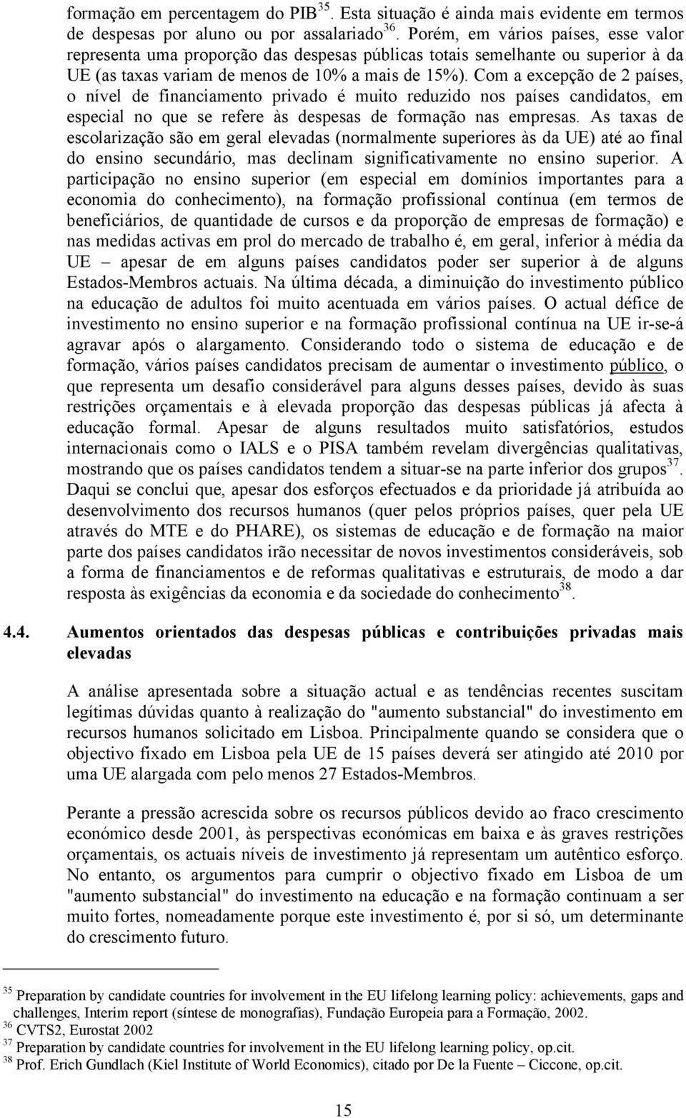 Com a excepção de 2 países, o nível de financiamento privado é muito reduzido nos países candidatos, em especial no que se refere às despesas de formação nas empresas.