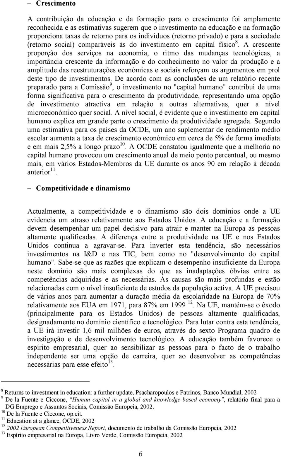 A crescente proporção dos serviços na economia, o ritmo das mudanças tecnológicas, a importância crescente da informação e do conhecimento no valor da produção e a amplitude das reestruturações