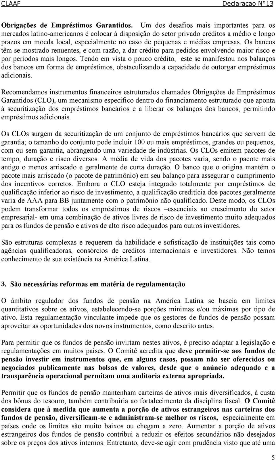 empresas. Os bancos têm se mostrado renuentes, e com razão, a dar crédito para pedidos envolvendo maior risco e por períodos mais longos.