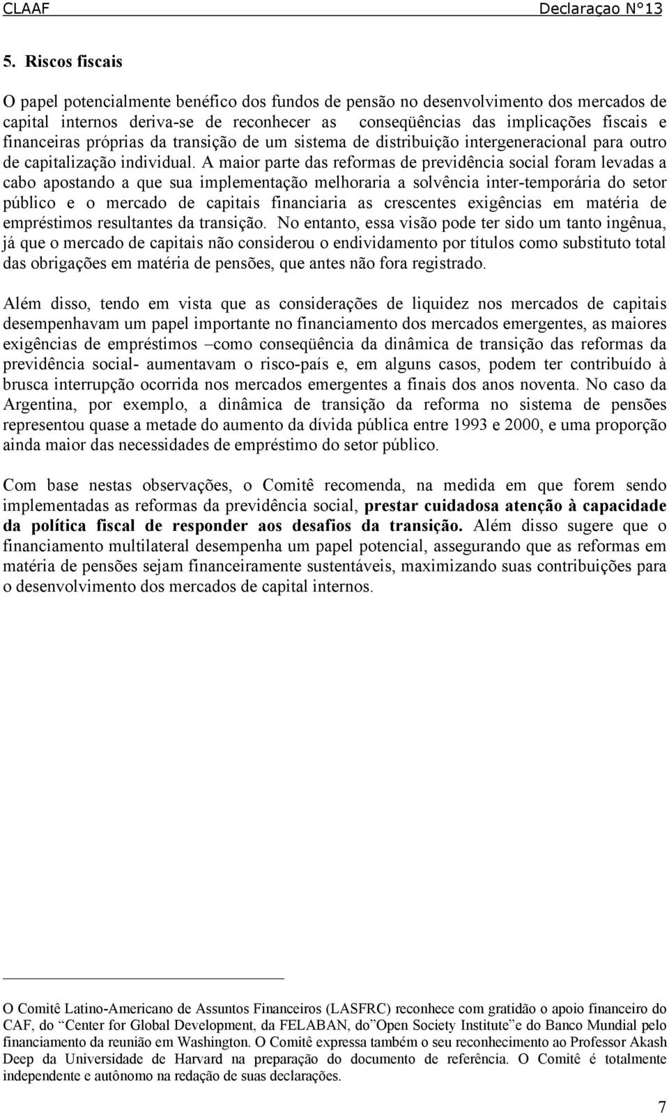 A maior parte das reformas de previdência social foram levadas a cabo apostando a que sua implementação melhoraria a solvência inter-temporária do setor público e o mercado de capitais financiaria as