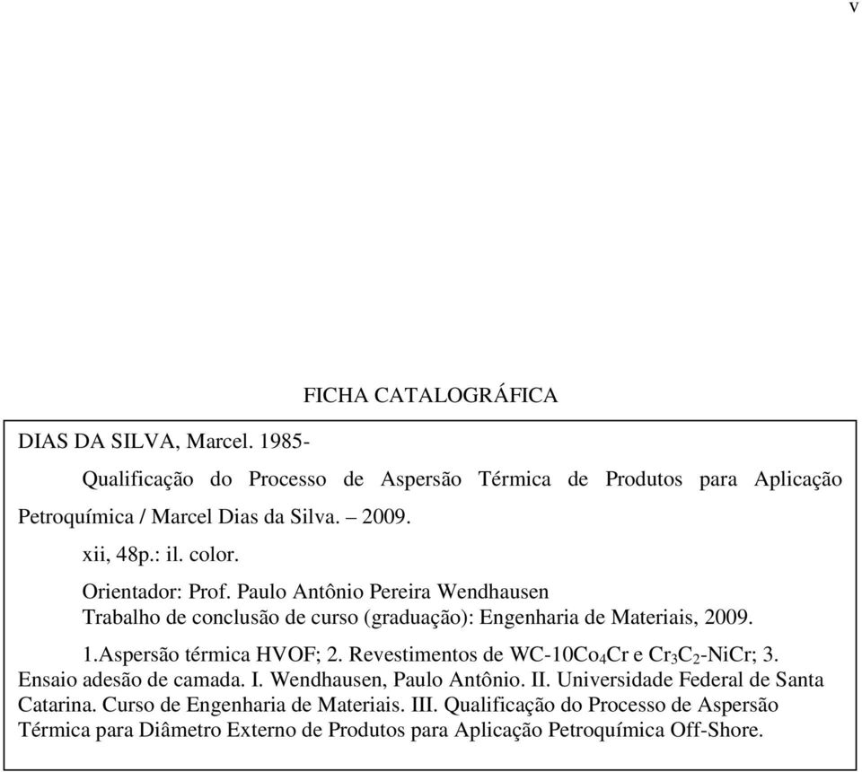 Aspersão térmica HVOF; 2. Revestimentos de WC-10Co 4 Cr e Cr 3 C 2 -NiCr; 3. Ensaio adesão de camada. I. Wendhausen, Paulo Antônio. II.