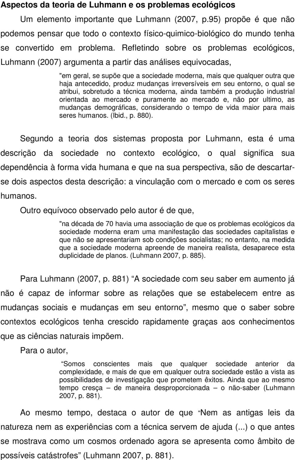 Refletindo sobre os problemas ecológicos, Luhmann (2007) argumenta a partir das análises equivocadas, "em geral, se supõe que a sociedade moderna, mais que qualquer outra que haja antecedido, produz