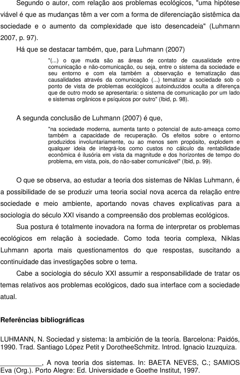 ..) o que muda são as áreas de contato de causalidade entre comunicação e não-comunicação, ou seja, entre o sistema da sociedade e seu entorno e com ela também a observação e tematização das