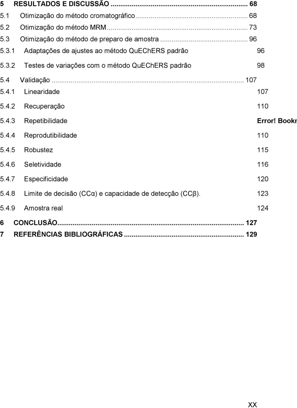 4 Validação... 107 5.4.1 Linearidade 107 5.4.2 Recuperação 110 5.4.3 Repetibilidade Error! Bookm 5.4.4 Reprodutibilidade 110 5.4.5 Robustez 115 5.4.6 Seletividade 116 5.