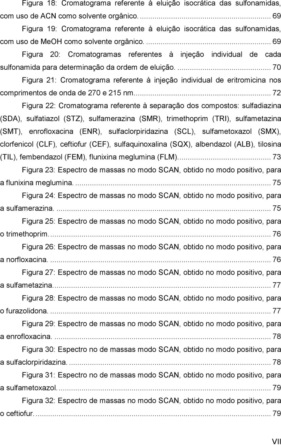 ... 69 Figura 20: Cromatogramas referentes à injeção individual de cada sulfonamida para determinação da ordem de eluição.