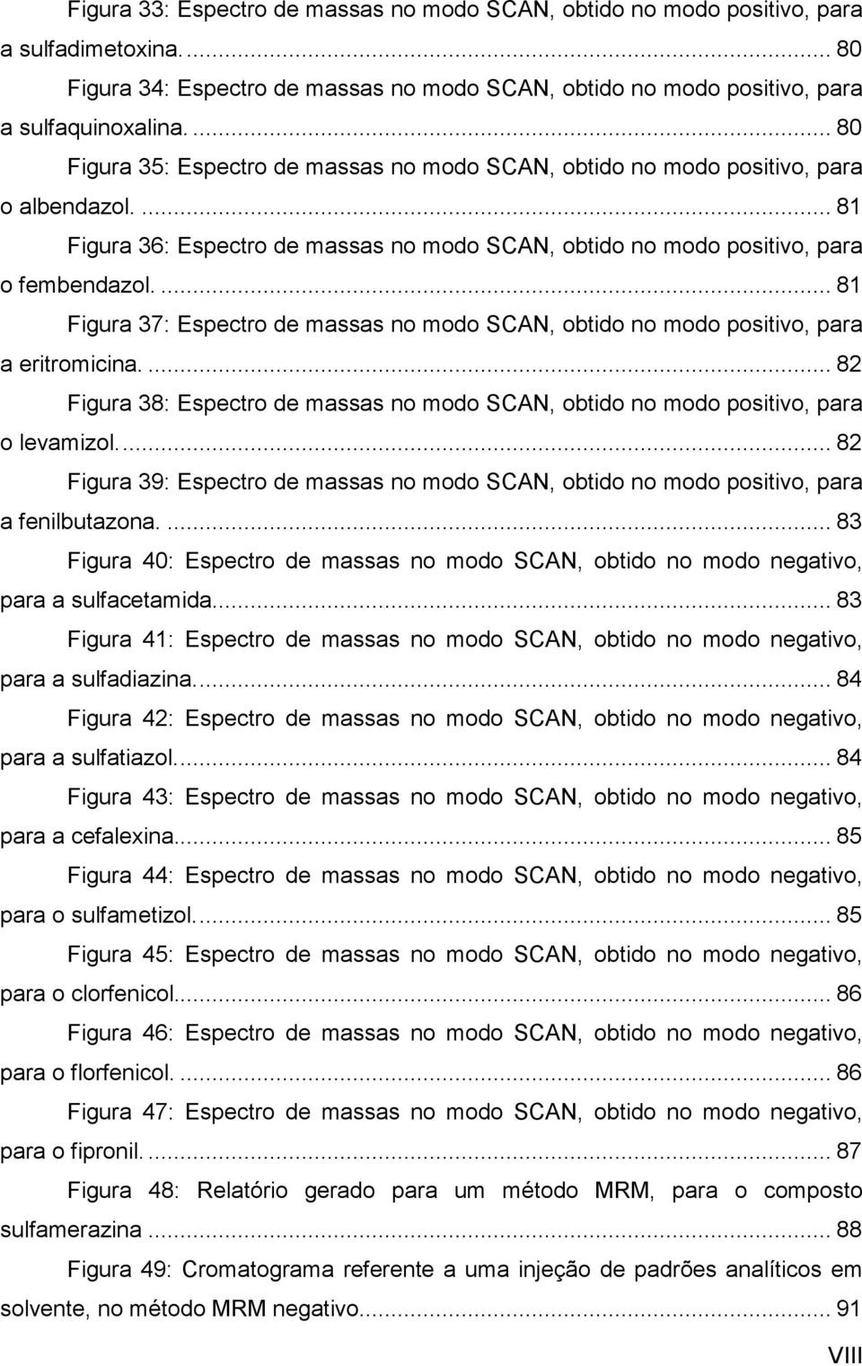 ... 81 Figura 37: Espectro de massas no modo SCAN, obtido no modo positivo, para a eritromicina.... 82 Figura 38: Espectro de massas no modo SCAN, obtido no modo positivo, para o levamizol.