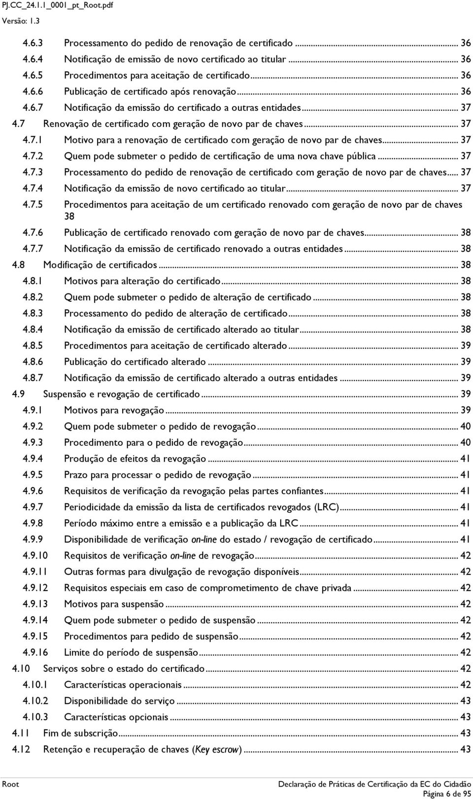 .. 37 4.7.2 Quem pde submeter pedid de certificaçã de uma nva chave pública... 37 4.7.3 Prcessament d pedid de renvaçã de certificad cm geraçã de nv par de chaves... 37 4.7.4 Ntificaçã da emissã de nv certificad a titular.