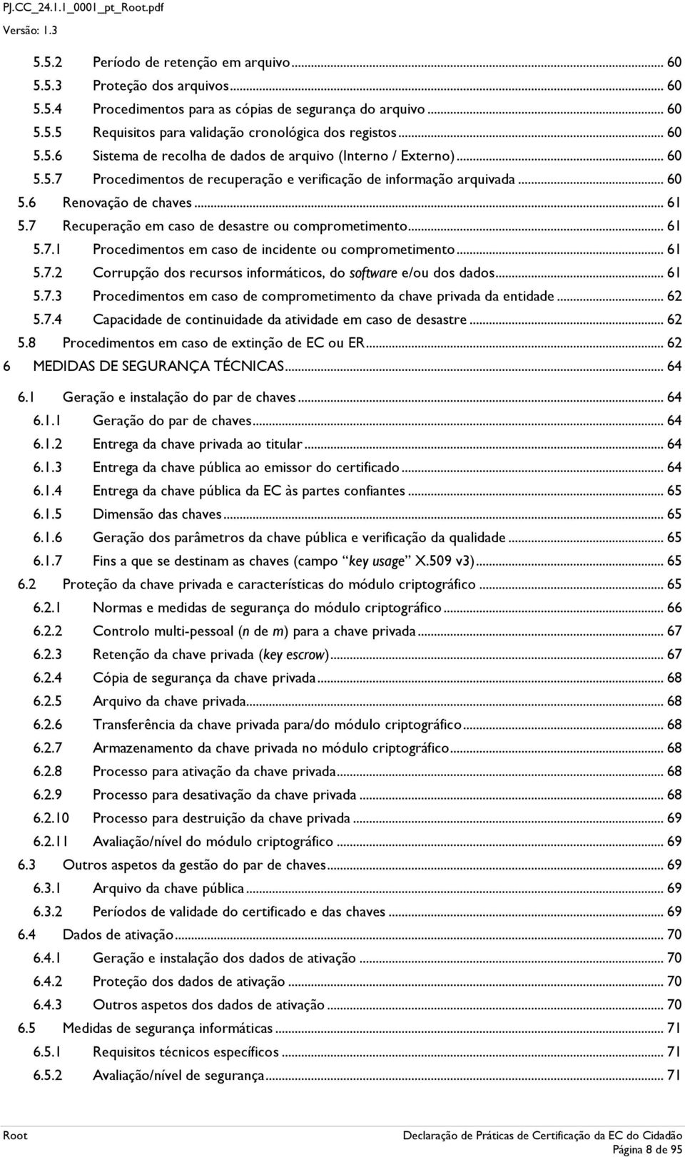 .. 61 5.7.2 Crrupçã ds recurss infrmátics, d sftware e/u ds dads... 61 5.7.3 Prcediments em cas de cmprmetiment da chave privada da entidade... 62 5.7.4 Capacidade de cntinuidade da atividade em cas de desastre.