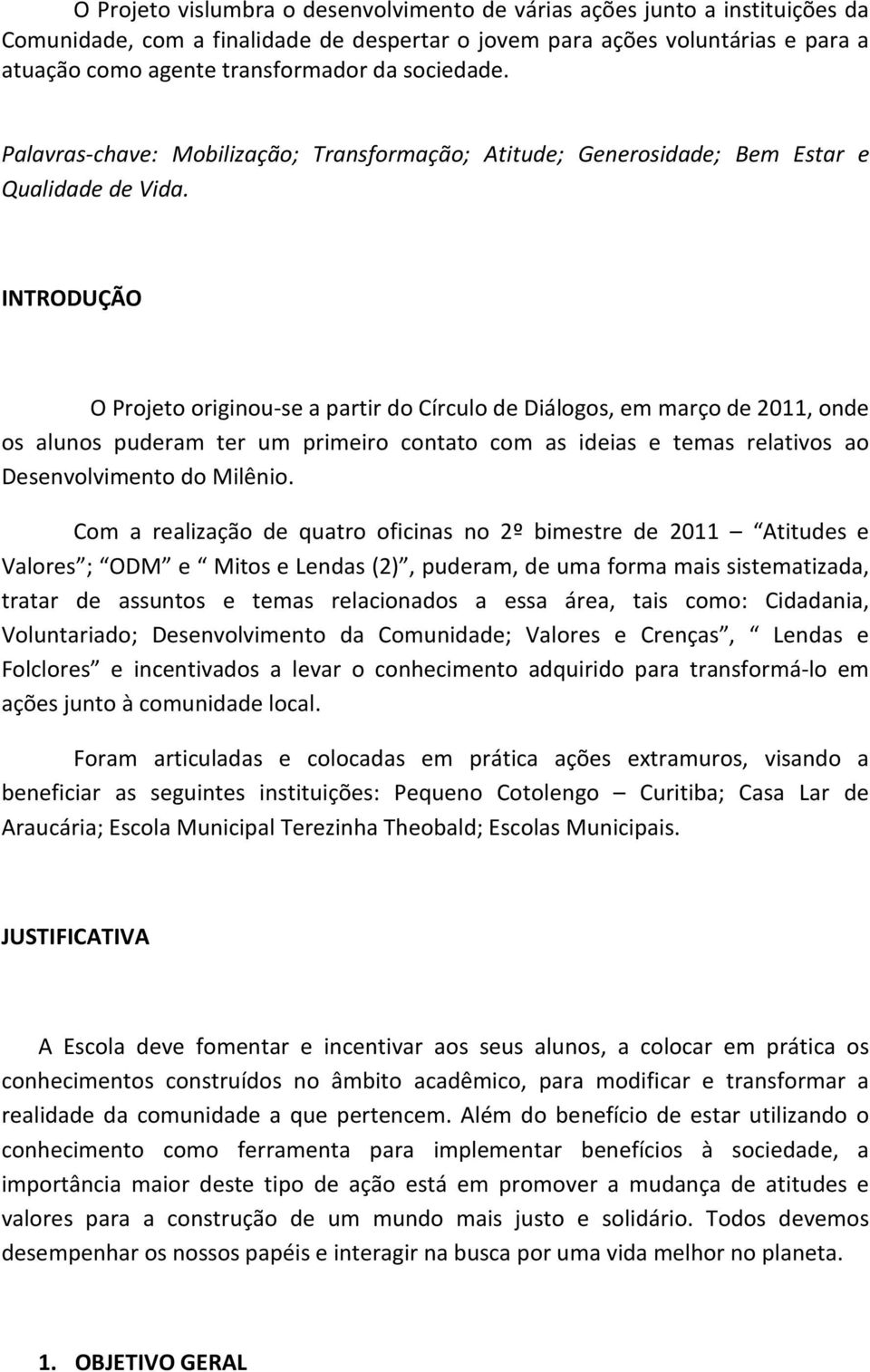 INTRODUÇÃO O Projeto originou-se a partir do Círculo de Diálogos, em março de 2011, onde os alunos puderam ter um primeiro contato com as ideias e temas relativos ao Desenvolvimento do Milênio.