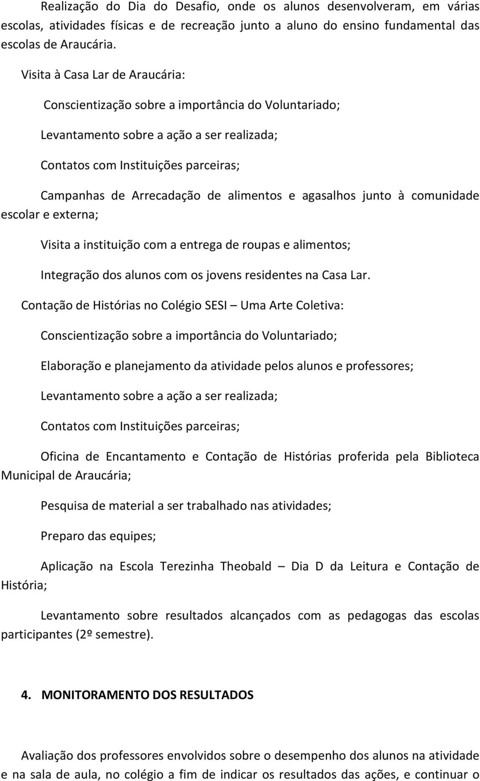 alimentos e agasalhos junto à comunidade escolar e externa; Visita a instituição com a entrega de roupas e alimentos; Integração dos alunos com os jovens residentes na Casa Lar.