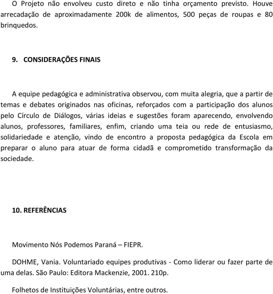 de Diálogos, várias ideias e sugestões foram aparecendo, envolvendo alunos, professores, familiares, enfim, criando uma teia ou rede de entusiasmo, solidariedade e atenção, vindo de encontro a