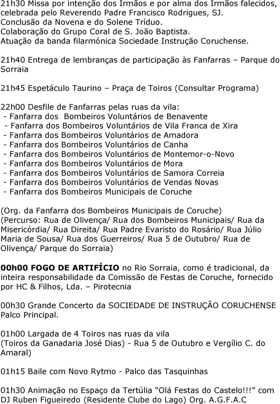 21h40 Entrega de lembranças de participação às Fanfarras Parque do Sorraia 21h45 Espetáculo Taurino Praça de Toiros (Consultar Programa) 22h00 Desfile de Fanfarras pelas ruas da vila: - Fanfarra dos