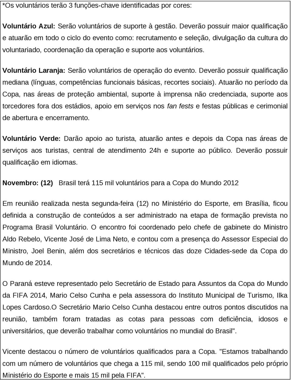 Voluntário Laranja: Serão voluntários de operação do evento. Deverão possuir qualificação mediana (línguas, competências funcionais básicas, recortes sociais).