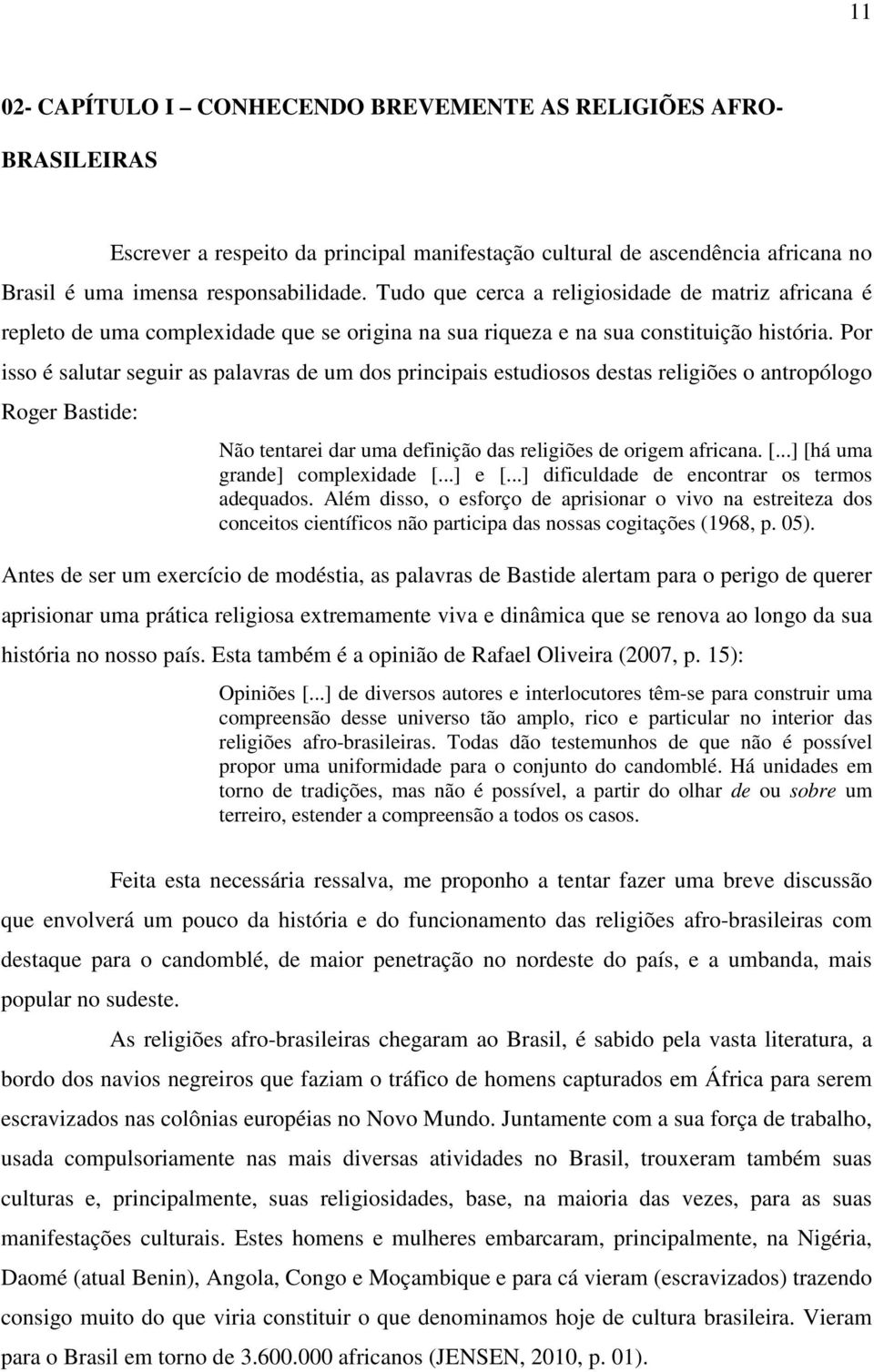 Por isso é salutar seguir as palavras de um dos principais estudiosos destas religiões o antropólogo Roger Bastide: Não tentarei dar uma definição das religiões de origem africana. [.