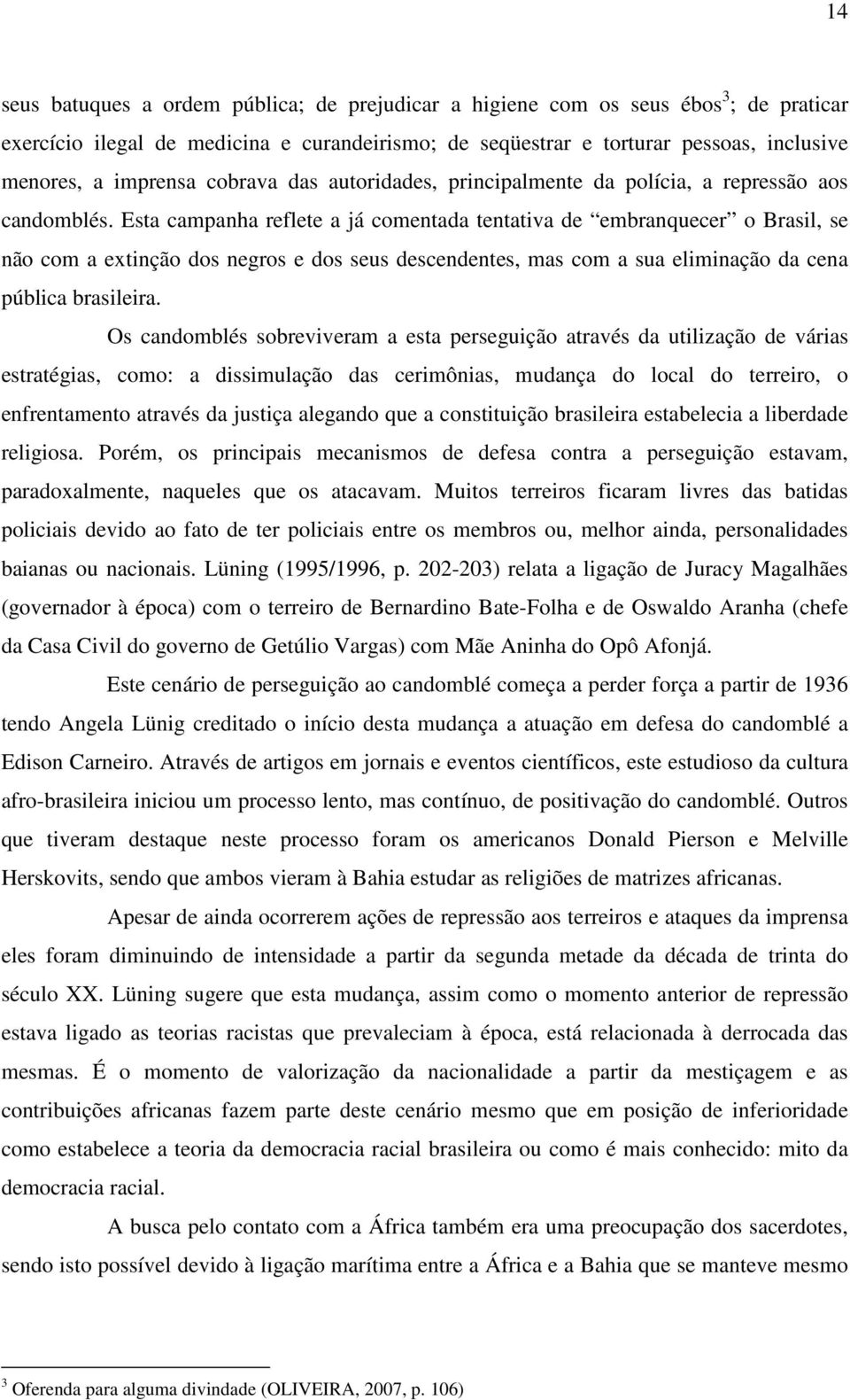 Esta campanha reflete a já comentada tentativa de embranquecer o Brasil, se não com a extinção dos negros e dos seus descendentes, mas com a sua eliminação da cena pública brasileira.