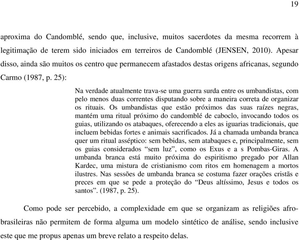 25): Na verdade atualmente trava-se uma guerra surda entre os umbandistas, com pelo menos duas correntes disputando sobre a maneira correta de organizar os rituais.