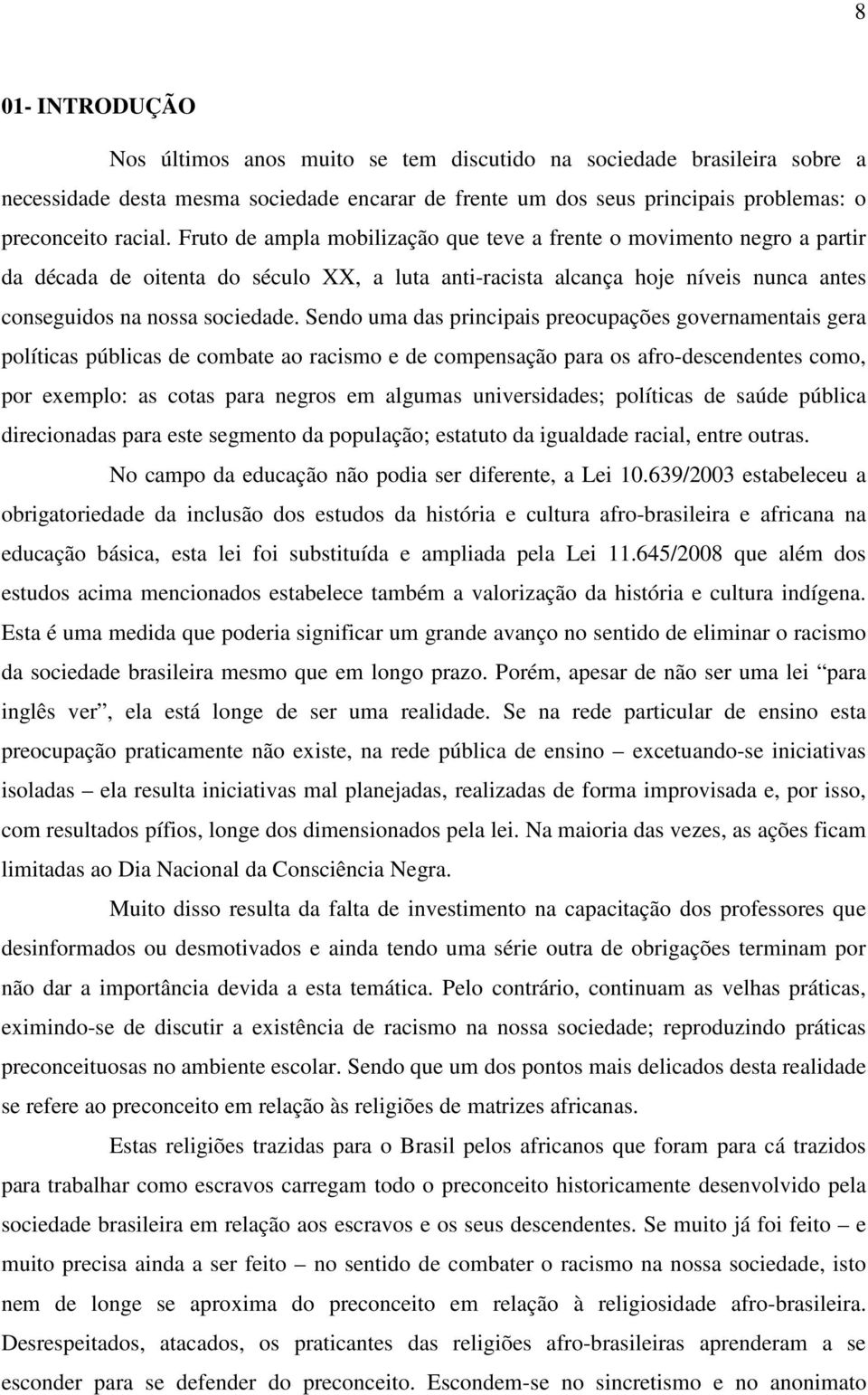 Sendo uma das principais preocupações governamentais gera políticas públicas de combate ao racismo e de compensação para os afro-descendentes como, por exemplo: as cotas para negros em algumas