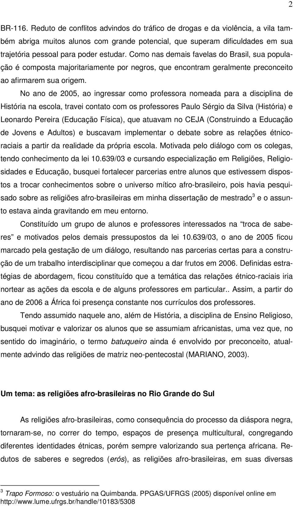 Como nas demais favelas do Brasil, sua população é composta majoritariamente por negros, que encontram geralmente preconceito ao afirmarem sua origem.