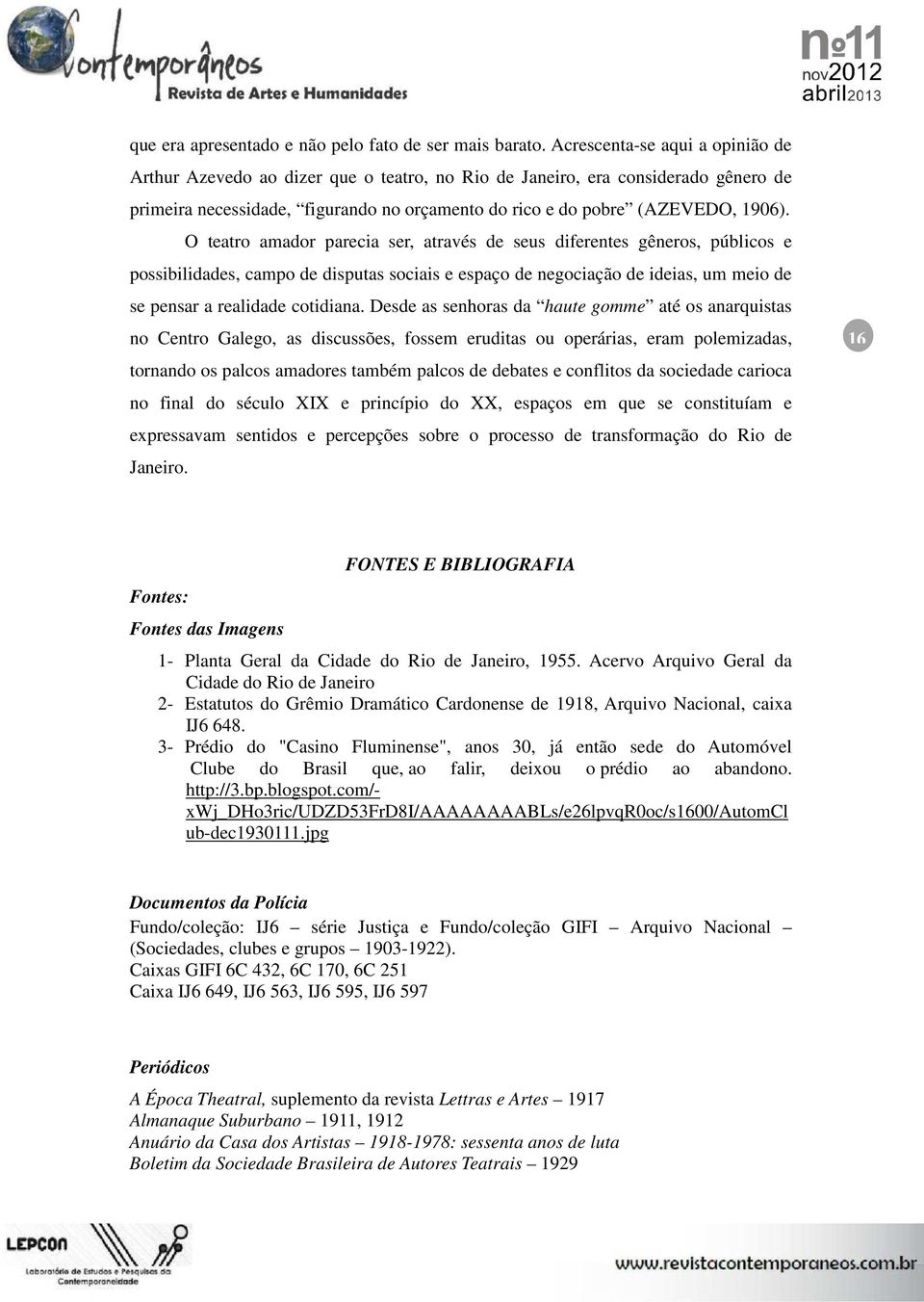 O teatro amador parecia ser, através de seus diferentes gêneros, públicos e possibilidades, campo de disputas sociais e espaço de negociação de ideias, um meio de se pensar a realidade cotidiana.