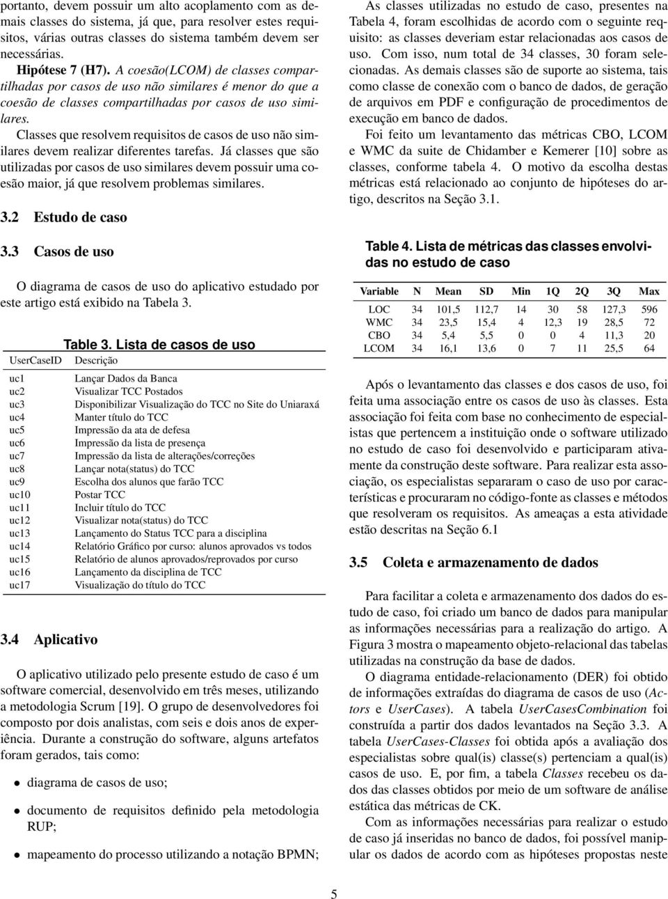 Classes que resolvem requisitos de casos de uso não similares devem realizar diferentes tarefas.